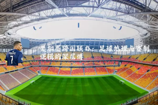美加墨跨国联办：足球地理与赛制逻辑的深层博弈