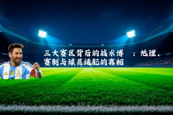三大赛区背后的战术博弈：地理、赛制与球员适配的真相