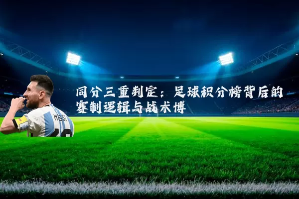 同分三重判定：足球积分榜背后的赛制逻辑与战术博弈