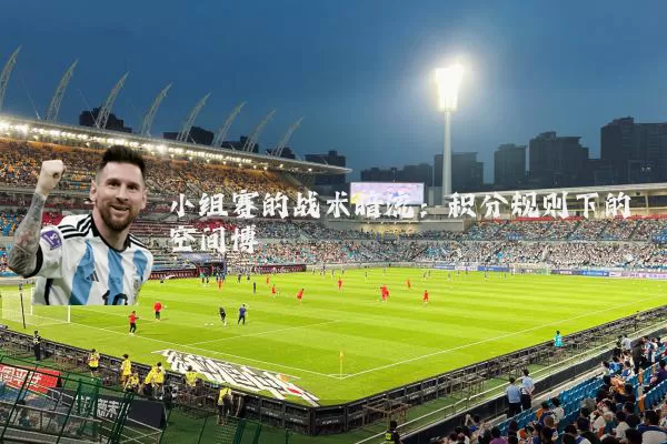 小组赛的战术暗流:积分规则下的空间博弈