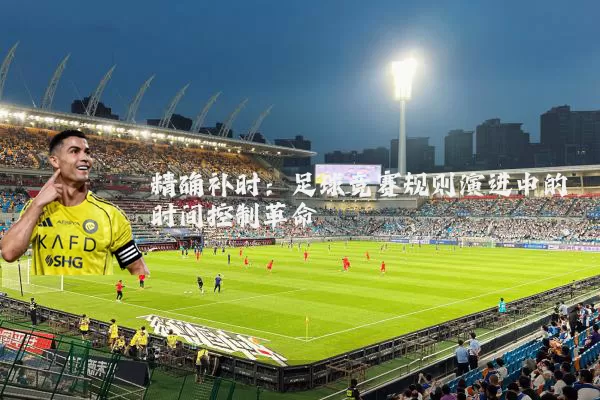 精确补时：足球竞赛规则演进中的时间控制革命