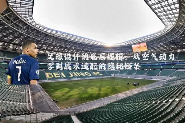 足球设计的底层逻辑：从空气动力学到战术适配的隐秘链条