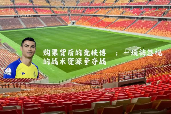 购票背后的竞技博弈：一场被忽视的战术资源争夺战